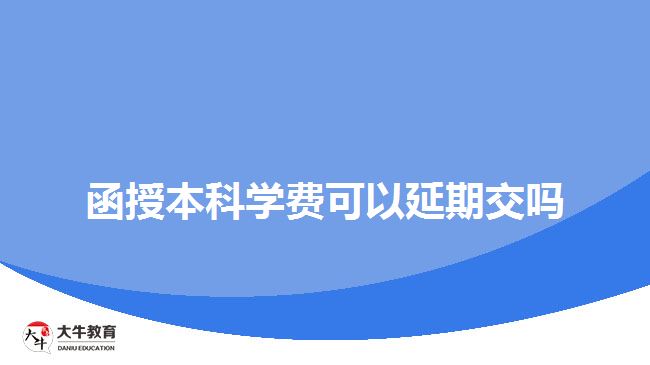 函授本科學(xué)費可以延期交嗎