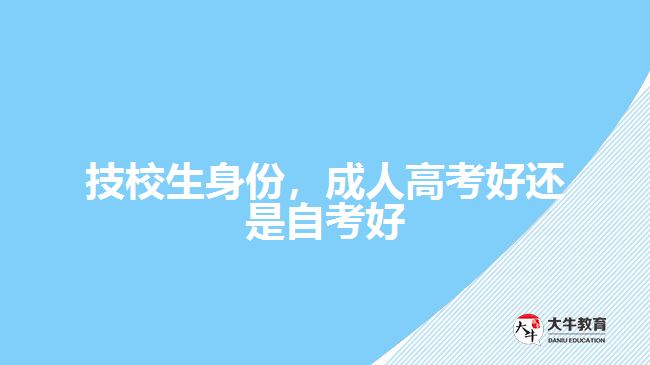 技校生身份，成人高考好還是自考好