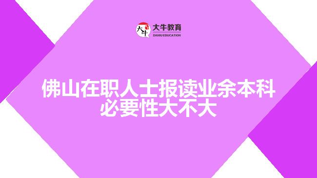 佛山在職人士報讀業(yè)余本科必要性大不大