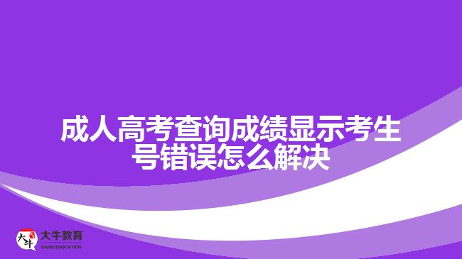 成人高考查詢成績顯示考生號錯誤怎么解決