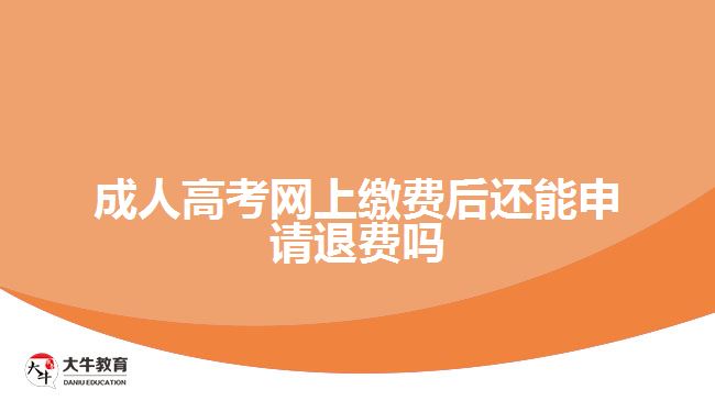 成人高考網(wǎng)上繳費(fèi)后還能申請退費(fèi)嗎