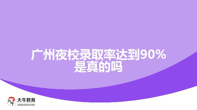 廣州夜校錄取率達(dá)到90%是真的嗎