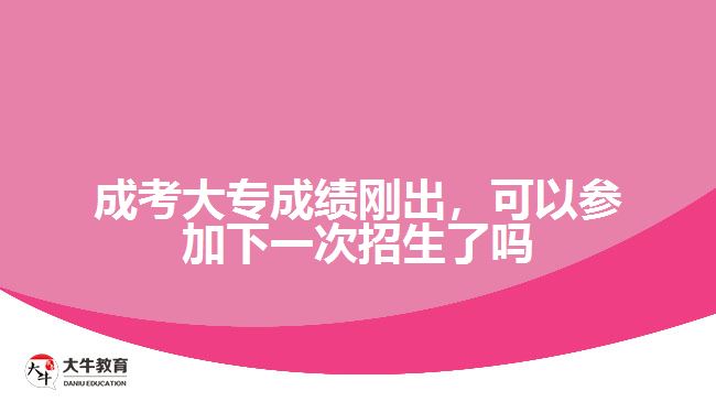 成考大專成績剛出，可以參加下一次招生了嗎