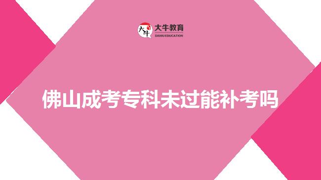 佛山成考?？莆催^能補(bǔ)考嗎