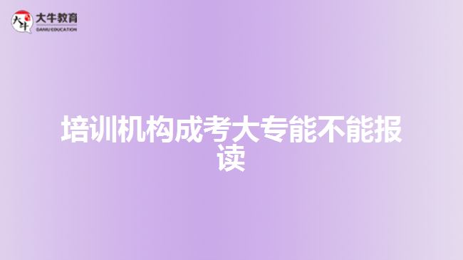 培訓(xùn)機構(gòu)成考大專能不能報讀