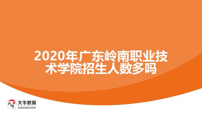 2020年廣東嶺南職業(yè)技術(shù)學院招生人數(shù)多嗎