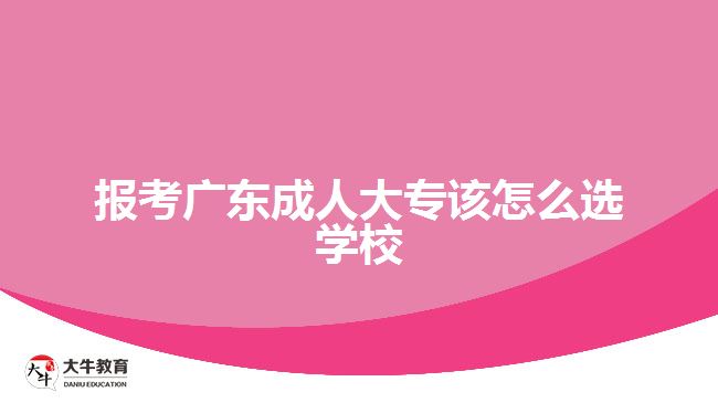 報(bào)考廣東成人大專該怎么選學(xué)校