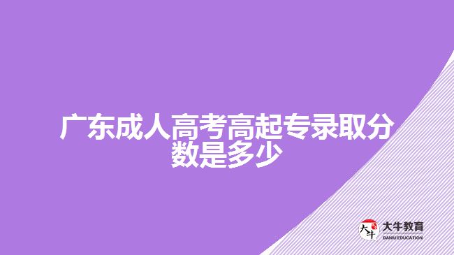 廣東成人高考高起專(zhuān)錄取分?jǐn)?shù)是多少