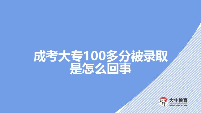 成考大專100多分被錄取是怎么回事