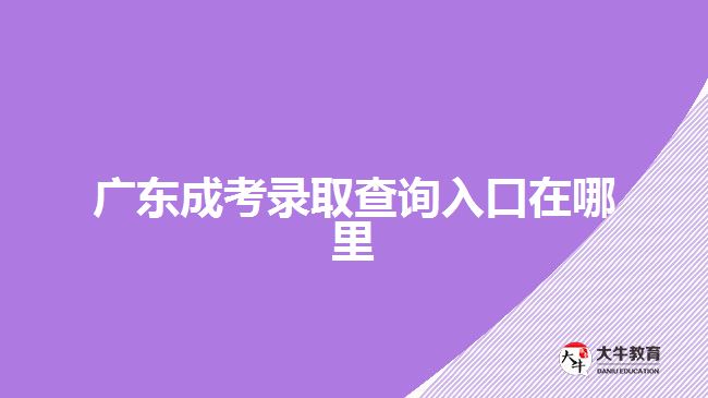 廣東成考錄取查詢入口在哪里