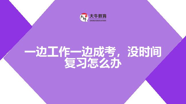 一邊工作一邊成考，沒(méi)時(shí)間復(fù)習(xí)怎么辦