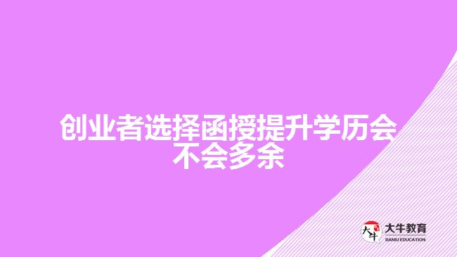 創(chuàng)業(yè)者選擇函授提升學歷會不會多余