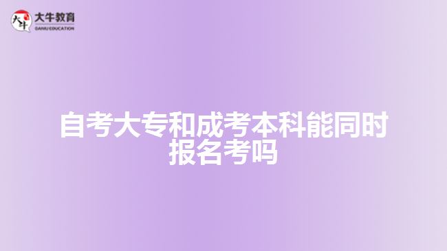 自考大專(zhuān)和成考本科能同時(shí)報(bào)名考嗎