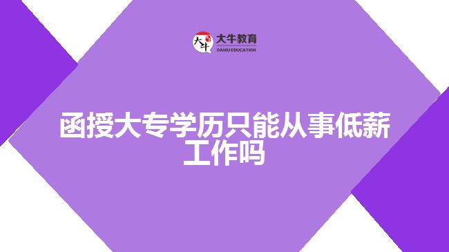 函授大專學(xué)歷只能從事低薪工作嗎