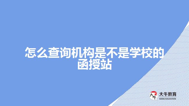 怎么查詢機構(gòu)是不是學校的函授站