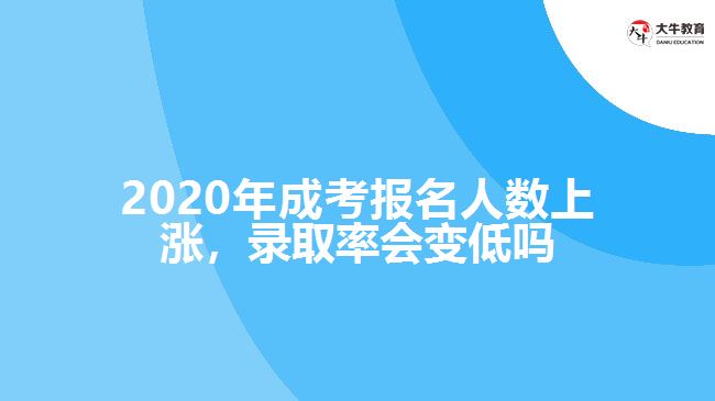 2020年成考報(bào)名人數(shù)上漲，錄取率會(huì)變低嗎