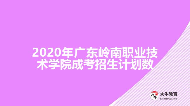 2020年廣東嶺南職業(yè)技術(shù)學院成考招生計劃數(shù)