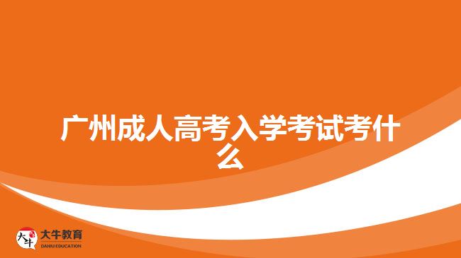 廣州成人高考入學(xué)考試考什么