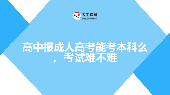 高中報(bào)成人高考能考本科么，考試難不難