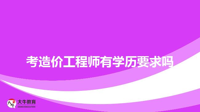 考造價工程師有學歷要求嗎