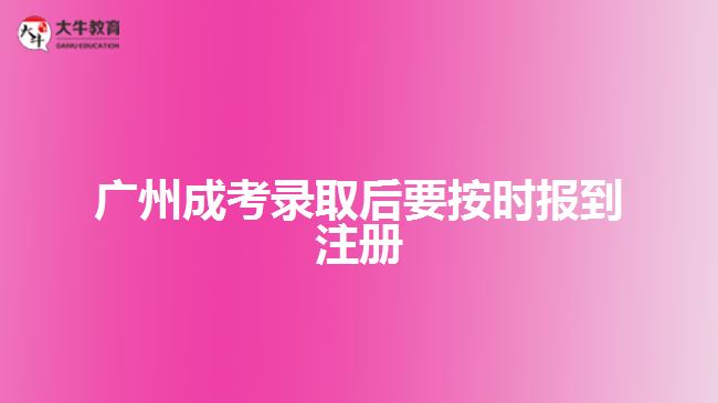 廣州成考錄取后要按時(shí)報(bào)到注冊