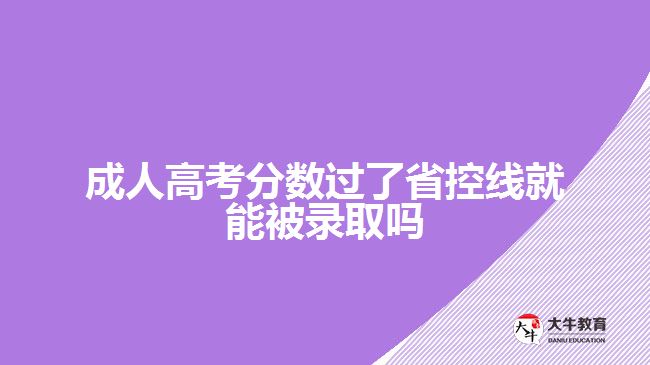 成人高考分?jǐn)?shù)過了省控線就能被錄取嗎