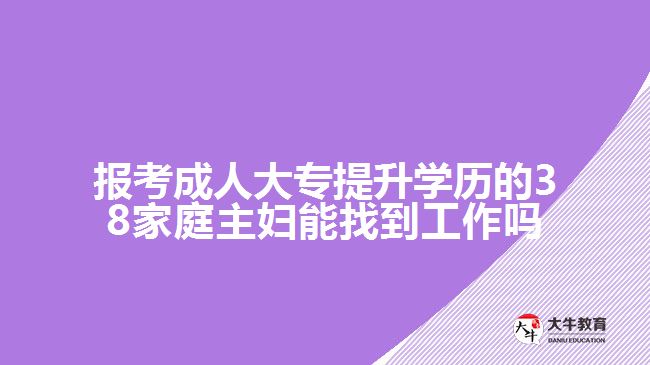 報考成人大專提升學歷的38家庭主婦能找到工作嗎