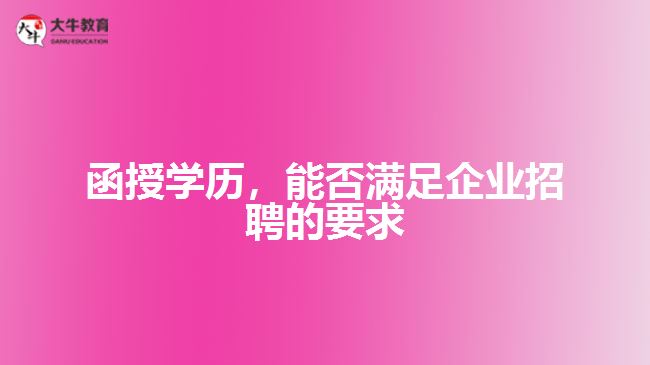 函授學(xué)歷，能否滿足企業(yè)招聘的要求