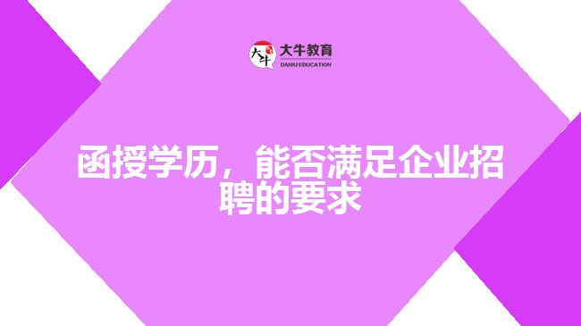 函授學(xué)歷，能否滿足企業(yè)招聘的要求