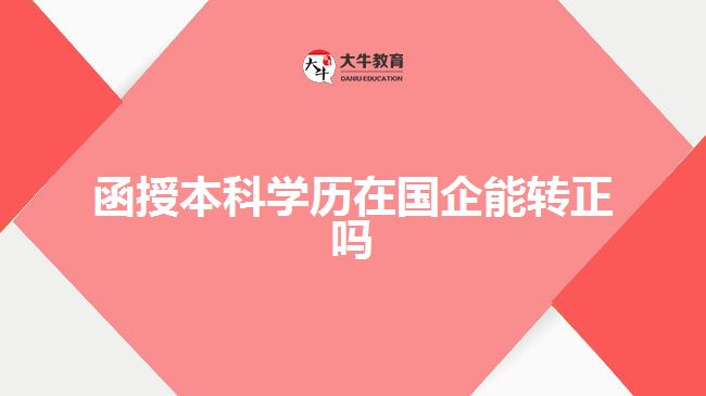 函授本科學(xué)歷在國企能轉(zhuǎn)正嗎