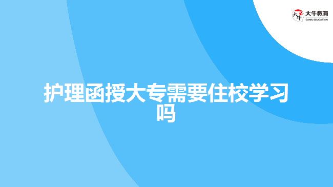 護(hù)理函授大專需要住校學(xué)習(xí)嗎