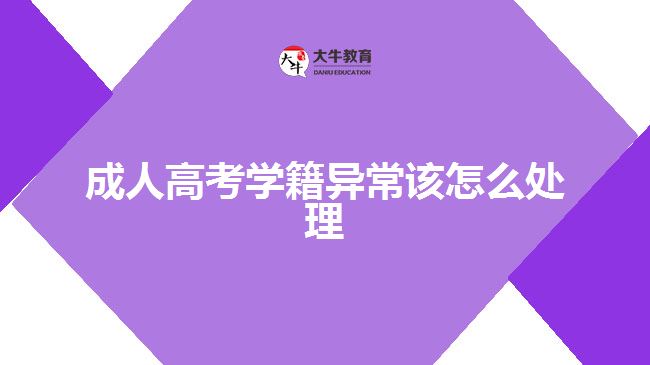 成人高考學(xué)籍異常該怎么處理