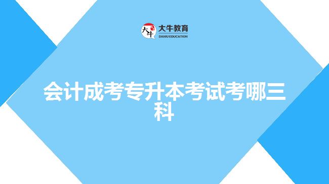 會(huì)計(jì)成考專升本考試考哪三科