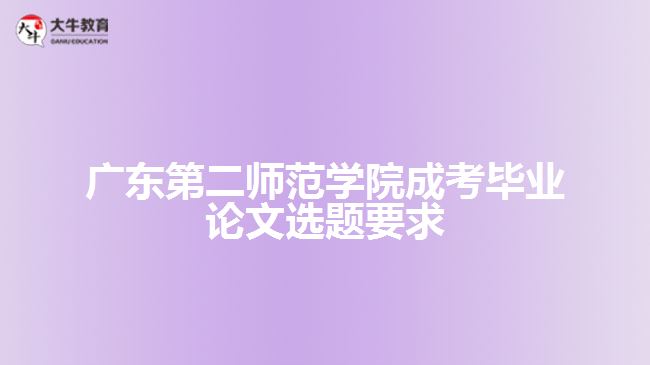 廣東第二師范學院成考畢業(yè)論文選題要求