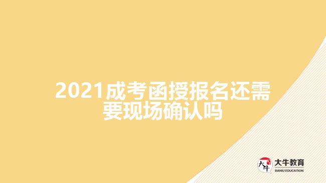 2021成考函授報名還需要現(xiàn)場確認嗎