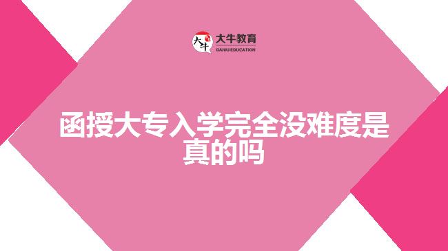 函授大專入學(xué)完全沒難度是真的嗎