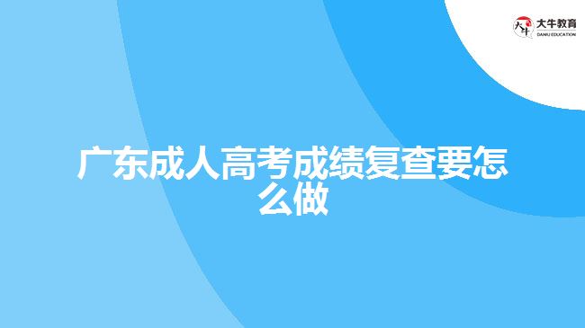 廣東成人高考成績復查要怎么做