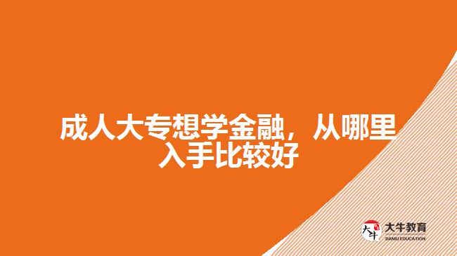 成人大專想學(xué)金融，從哪里入手比較好