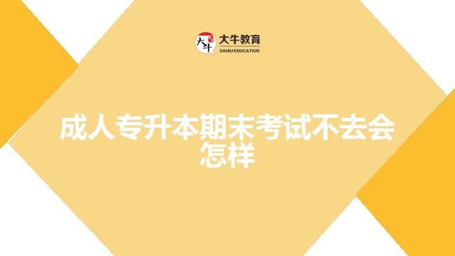 成人專升本期末考試不去會(huì)怎樣