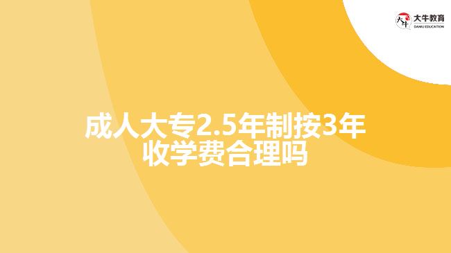 成人大專2.5年制按3年收學(xué)費合理嗎