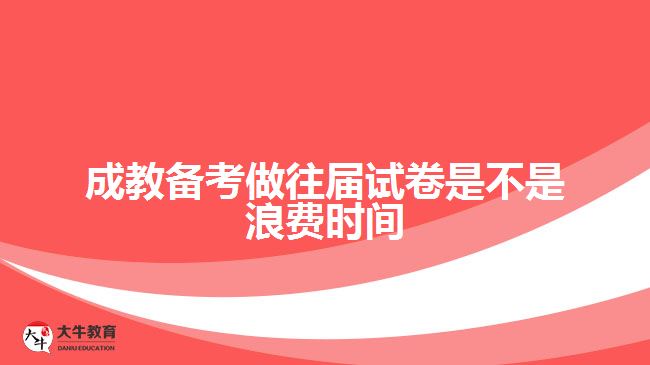 成教備考做往屆試卷是不是浪費(fèi)時間