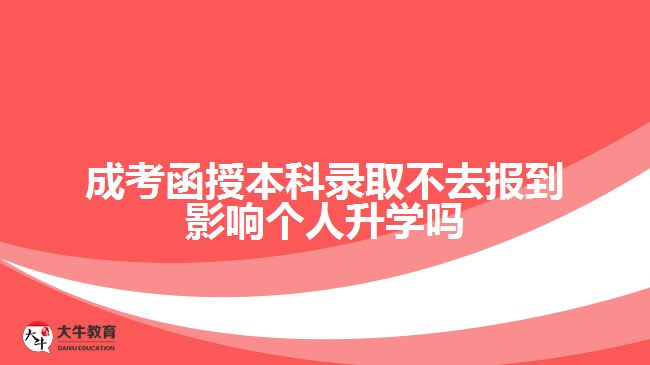 成考函授本科錄取不去報到影響個人升學(xué)嗎