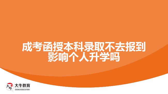 成考函授本科錄取不去報(bào)到影響個(gè)人升學(xué)嗎