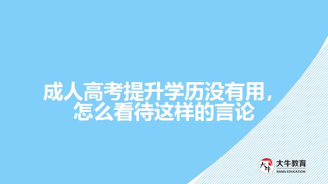 成人高考提升學(xué)歷沒有用，怎么看待這樣的言論