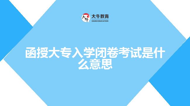 函授大專入學(xué)閉卷考試是什么意思