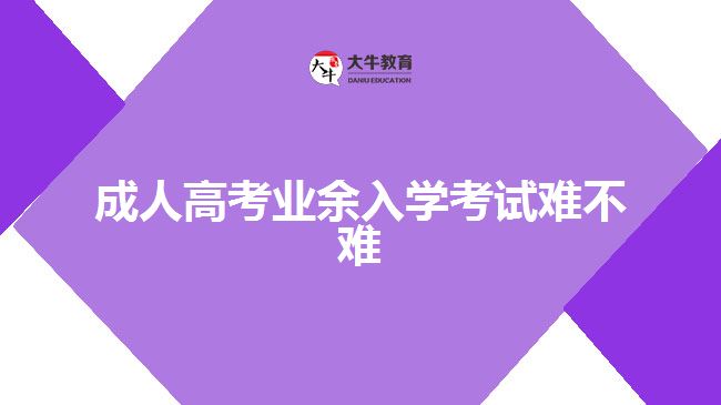 成人高考業(yè)余入學考試難不難