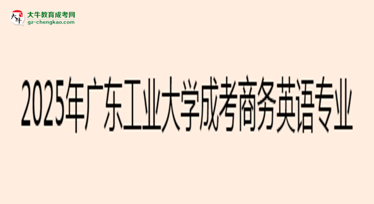 2025年廣東工業(yè)大學(xué)成考商務(wù)英語專業(yè)入學(xué)考試科目有哪些？思維導(dǎo)圖