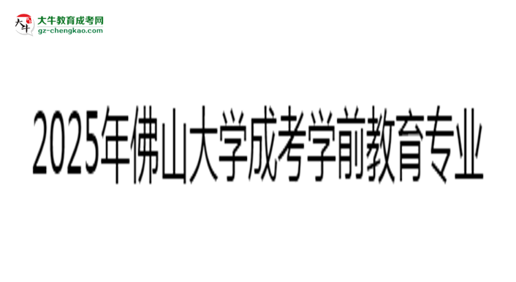 2025年佛山大學(xué)成考學(xué)前教育專業(yè)錄取分?jǐn)?shù)線是多少？思維導(dǎo)圖