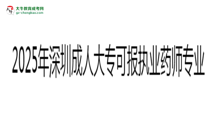 2025年深圳成人大?？蓤髨?zhí)業(yè)藥師相關(guān)專業(yè)清單思維導(dǎo)圖
