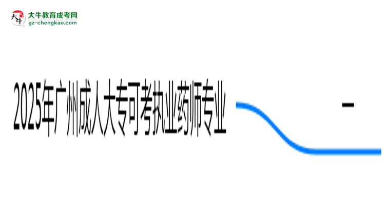 2025年廣州成人大?？煽紙?zhí)業(yè)藥師的專業(yè)目錄思維導圖